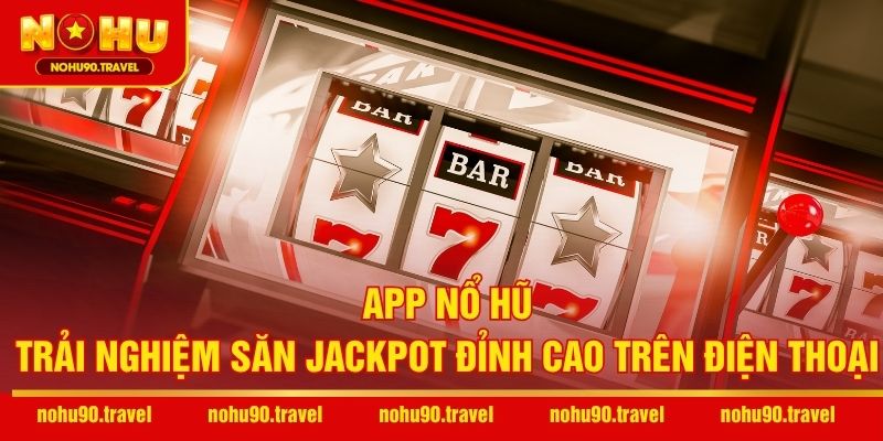 App Nổ Hũ – Trải Nghiệm Săn Jackpot Đỉnh Cao Trên Điện Thoại