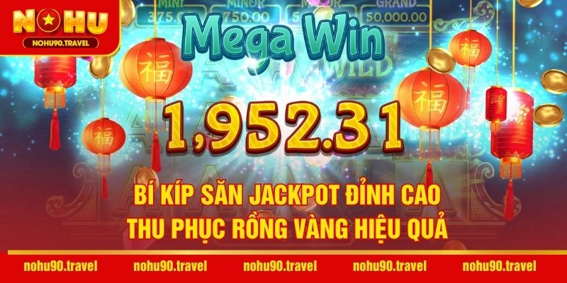Bí kíp săn Jackpot đỉnh cao thu phục rồng vàng hiệu quả