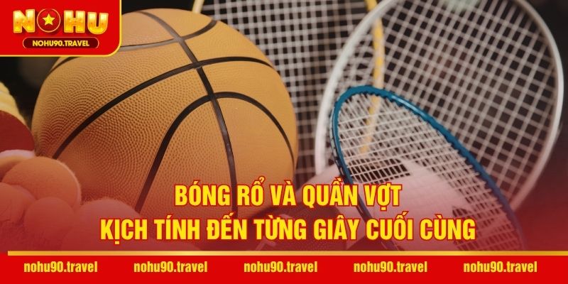 Bóng rổ và quần vợt – Kịch tính đến từng giây cuối cùng