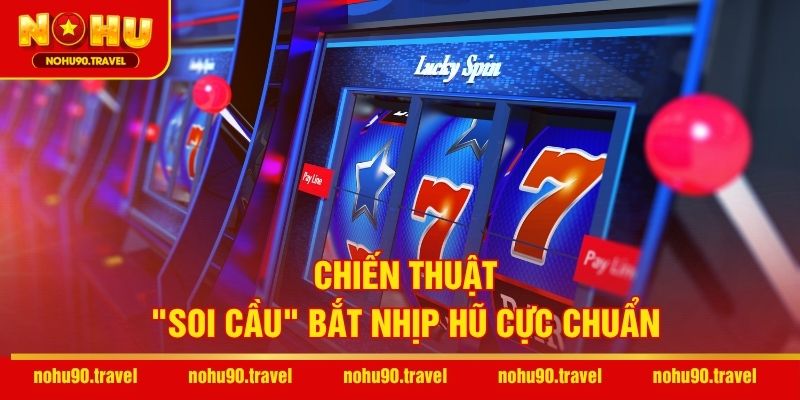 Chiến thuật "soi cầu" bắt nhịp hũ cực chuẩn