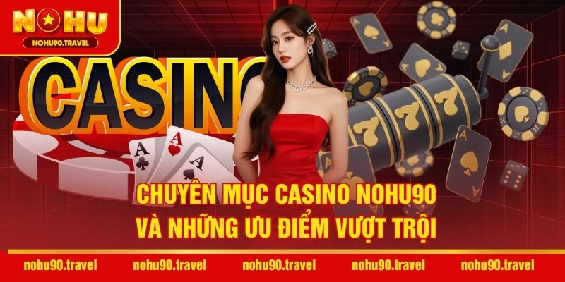 Chuyên mục casino NOHU90 và những ưu điểm vượt trội