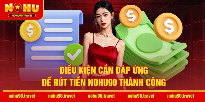 Điều kiện cần đáp ứng để rút tiền NOHU90 thành công