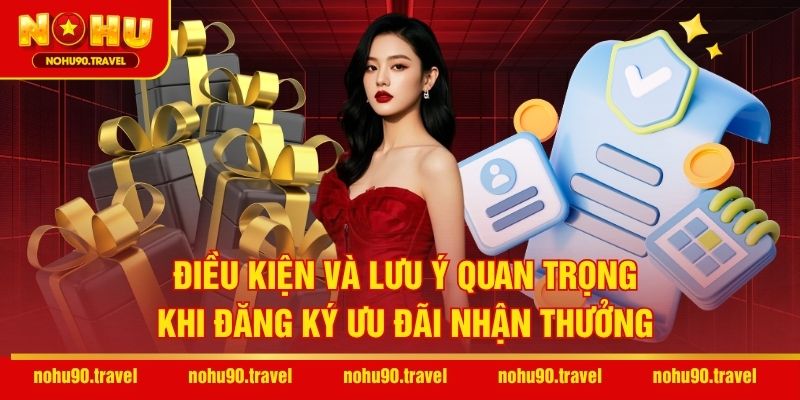 Điều kiện và lưu ý quan trọng khi đăng ký ưu đãi nhận thưởng