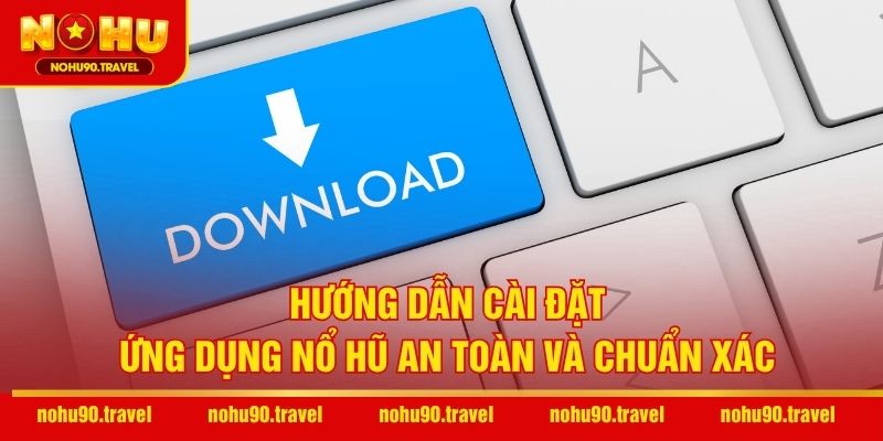 Hướng dẫn cài đặt ứng dụng nổ hũ an toàn và chuẩn xác