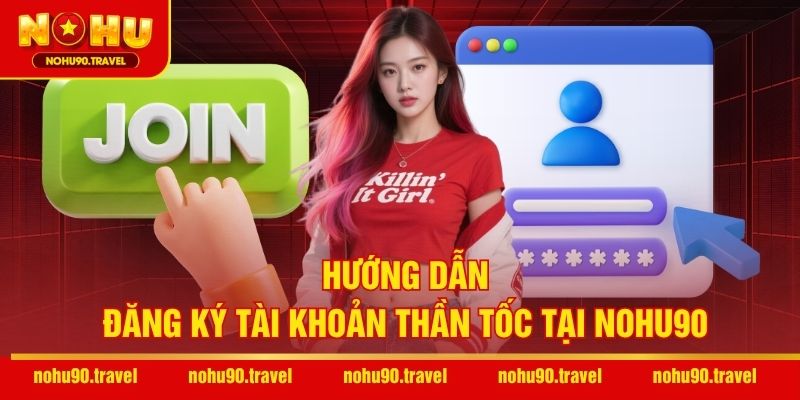 Hướng dẫn đăng ký tài khoản thần tốc tại NOHU90