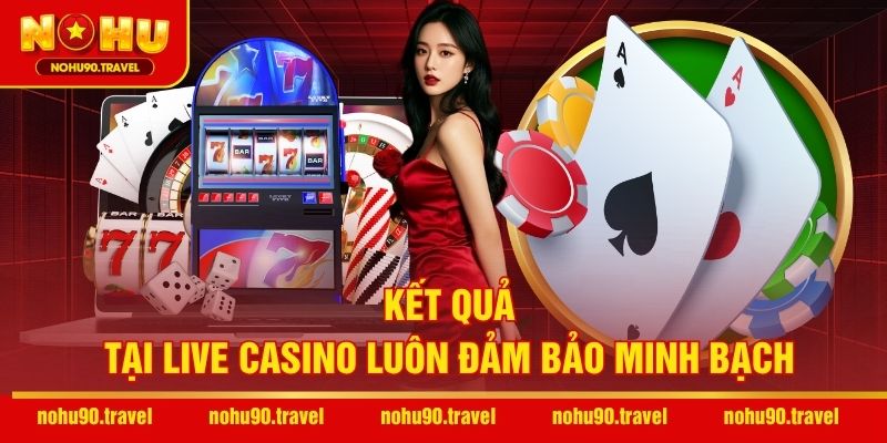 Kết quả tại live casino luôn đảm bảo minh bạch