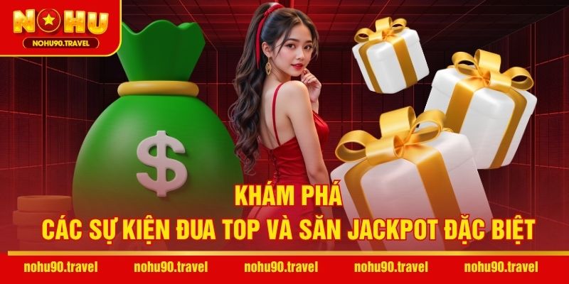 Khám phá các sự kiện đua top và săn Jackpot đặc biệt