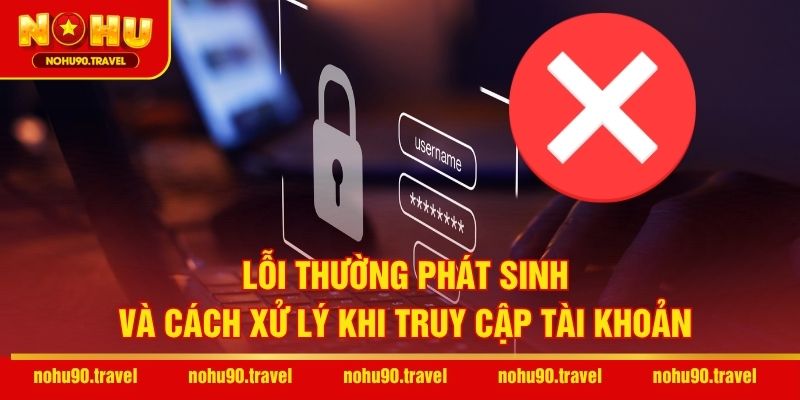 Lỗi thường phát sinh và cách xử lý khi truy cập tài khoản