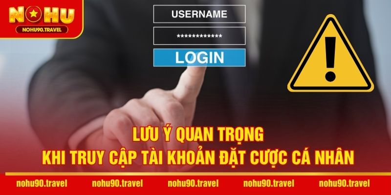 Lưu ý quan trọng khi truy cập tài khoản đặt cược cá nhân