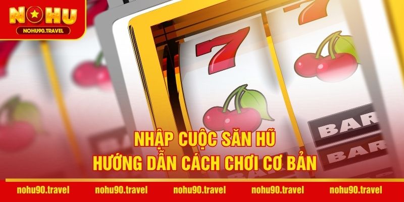 Nhập cuộc săn hũ – Hướng dẫn cách chơi cơ bản