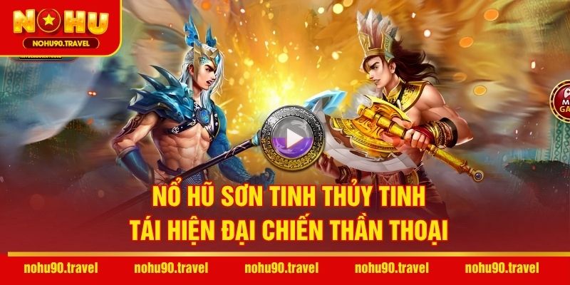Nổ Hũ Sơn Tinh Thủy Tinh – Tái Hiện Đại Chiến Thần Thoại