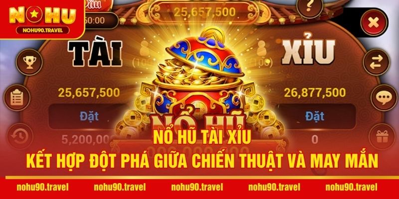 Nổ Hũ Tài Xỉu – Kết Hợp Đột Phá Giữa Chiến Thuật Và May Mắn