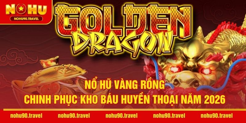 Nổ Hũ Vàng Rồng – Chinh Phục Kho Báu Huyền Thoại Năm 2026
