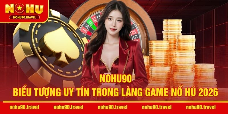 NOHU90 – Biểu tượng uy tín trong làng game nổ hũ 2026