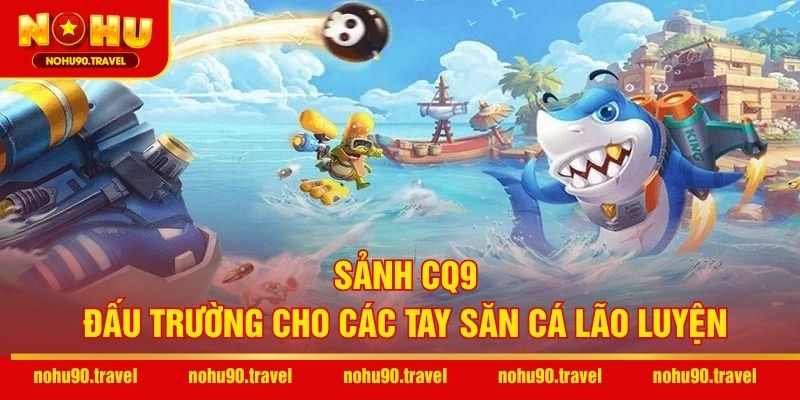 Sảnh CQ9 – Đấu trường cho các tay săn cá lão luyện