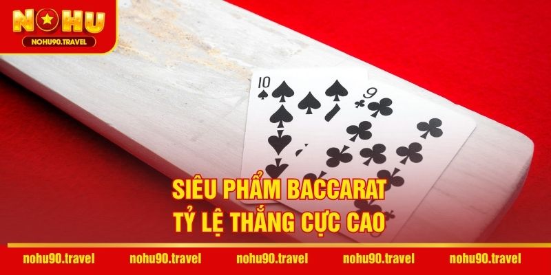 Siêu phẩm Baccarat – Tỷ lệ thắng cực cao