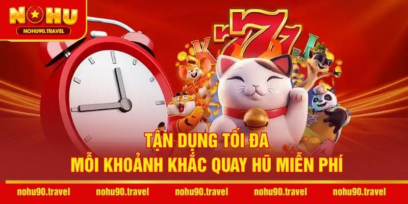 Tận dụng tối đa mỗi khoảnh khắc quay hũ miễn phí