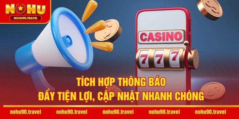 Tích hợp thông báo đẩy tiện lợi, cập nhật nhanh chóng