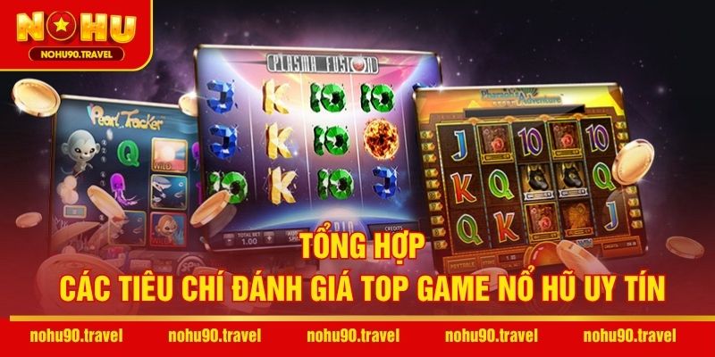 Tổng hợp các tiêu chí đánh giá top game nổ hũ uy tín