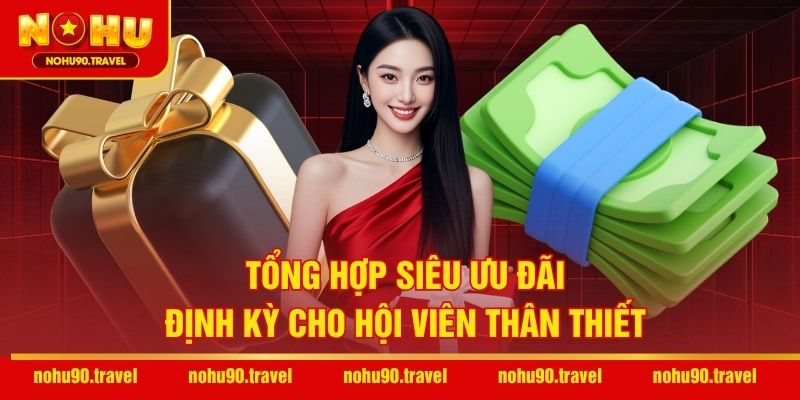 Tổng hợp siêu ưu đãi định kỳ cho hội viên thân thiết
