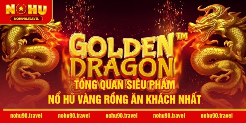 Tổng quan siêu phẩm Nổ hũ Vàng Rồng ăn khách nhất
