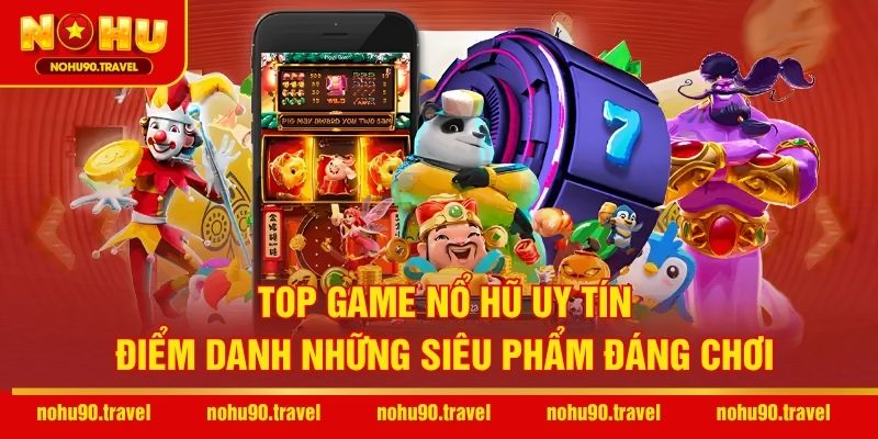 Top Game Nổ Hũ Uy Tín – Điểm Danh những Siêu Phẩm Đáng Chơi
