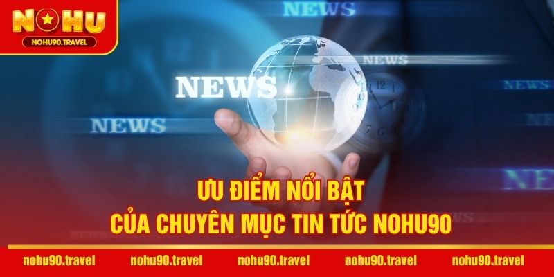 Ưu điểm nổi bật của chuyên mục tin tức NOHU90